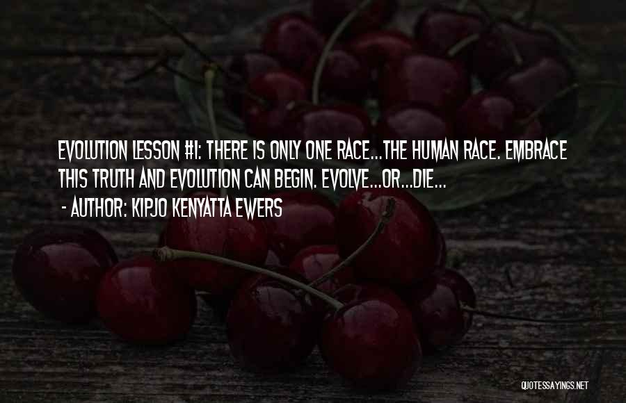 Kipjo Kenyatta Ewers Quotes: Evolution Lesson #1: There Is Only One Race...the Human Race. Embrace This Truth And Evolution Can Begin. Evolve...or...die...