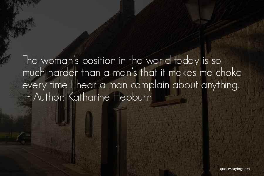Katharine Hepburn Quotes: The Woman's Position In The World Today Is So Much Harder Than A Man's That It Makes Me Choke Every