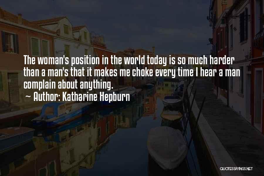 Katharine Hepburn Quotes: The Woman's Position In The World Today Is So Much Harder Than A Man's That It Makes Me Choke Every