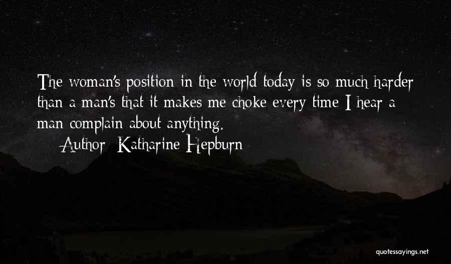 Katharine Hepburn Quotes: The Woman's Position In The World Today Is So Much Harder Than A Man's That It Makes Me Choke Every