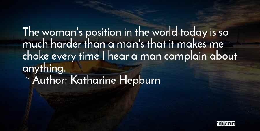 Katharine Hepburn Quotes: The Woman's Position In The World Today Is So Much Harder Than A Man's That It Makes Me Choke Every
