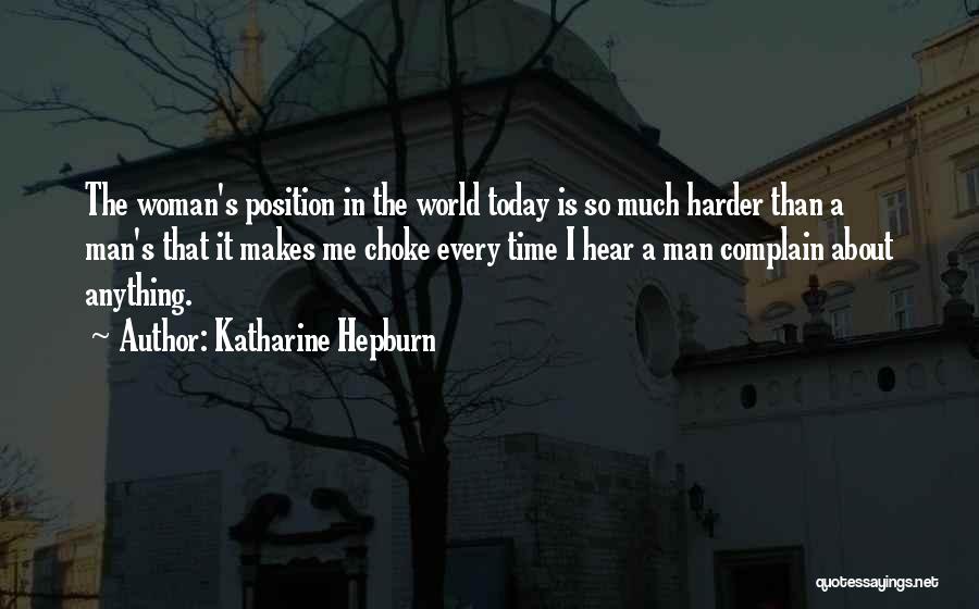 Katharine Hepburn Quotes: The Woman's Position In The World Today Is So Much Harder Than A Man's That It Makes Me Choke Every