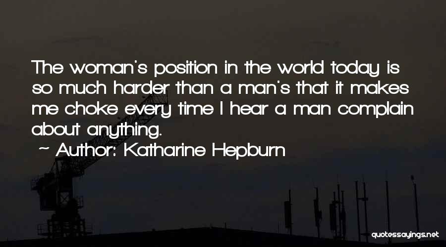 Katharine Hepburn Quotes: The Woman's Position In The World Today Is So Much Harder Than A Man's That It Makes Me Choke Every