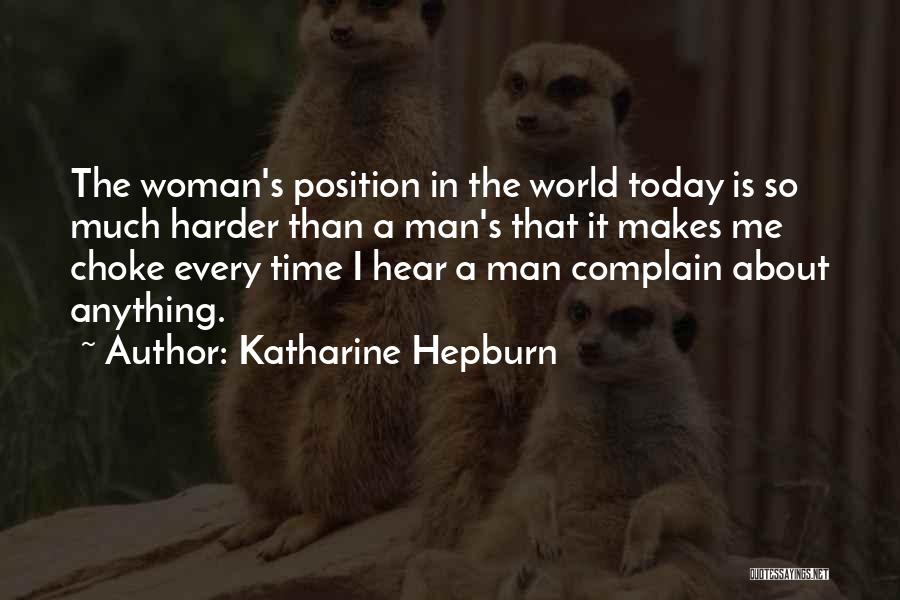 Katharine Hepburn Quotes: The Woman's Position In The World Today Is So Much Harder Than A Man's That It Makes Me Choke Every