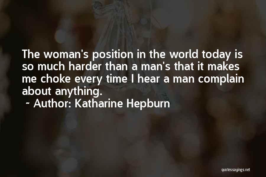 Katharine Hepburn Quotes: The Woman's Position In The World Today Is So Much Harder Than A Man's That It Makes Me Choke Every