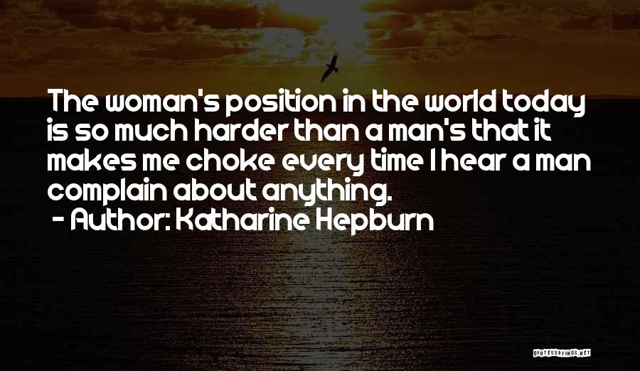 Katharine Hepburn Quotes: The Woman's Position In The World Today Is So Much Harder Than A Man's That It Makes Me Choke Every