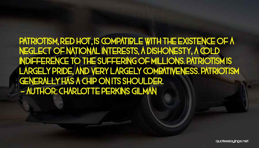 Charlotte Perkins Gilman Quotes: Patriotism, Red Hot, Is Compatible With The Existence Of A Neglect Of National Interests, A Dishonesty, A Cold Indifference To