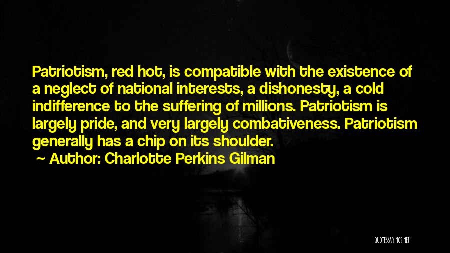 Charlotte Perkins Gilman Quotes: Patriotism, Red Hot, Is Compatible With The Existence Of A Neglect Of National Interests, A Dishonesty, A Cold Indifference To