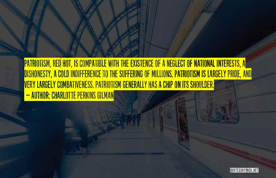 Charlotte Perkins Gilman Quotes: Patriotism, Red Hot, Is Compatible With The Existence Of A Neglect Of National Interests, A Dishonesty, A Cold Indifference To