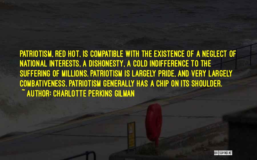 Charlotte Perkins Gilman Quotes: Patriotism, Red Hot, Is Compatible With The Existence Of A Neglect Of National Interests, A Dishonesty, A Cold Indifference To