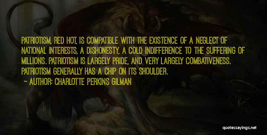 Charlotte Perkins Gilman Quotes: Patriotism, Red Hot, Is Compatible With The Existence Of A Neglect Of National Interests, A Dishonesty, A Cold Indifference To