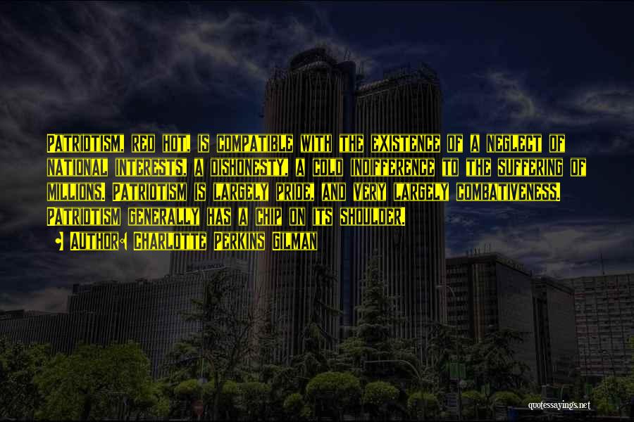 Charlotte Perkins Gilman Quotes: Patriotism, Red Hot, Is Compatible With The Existence Of A Neglect Of National Interests, A Dishonesty, A Cold Indifference To