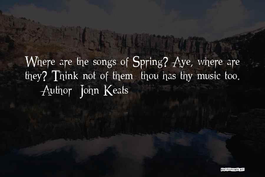 John Keats Quotes: Where Are The Songs Of Spring? Aye, Where Are They? Think Not Of Them; Thou Has Thy Music Too.