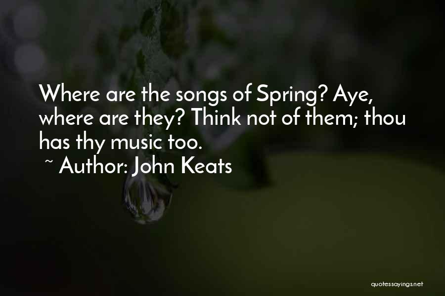 John Keats Quotes: Where Are The Songs Of Spring? Aye, Where Are They? Think Not Of Them; Thou Has Thy Music Too.