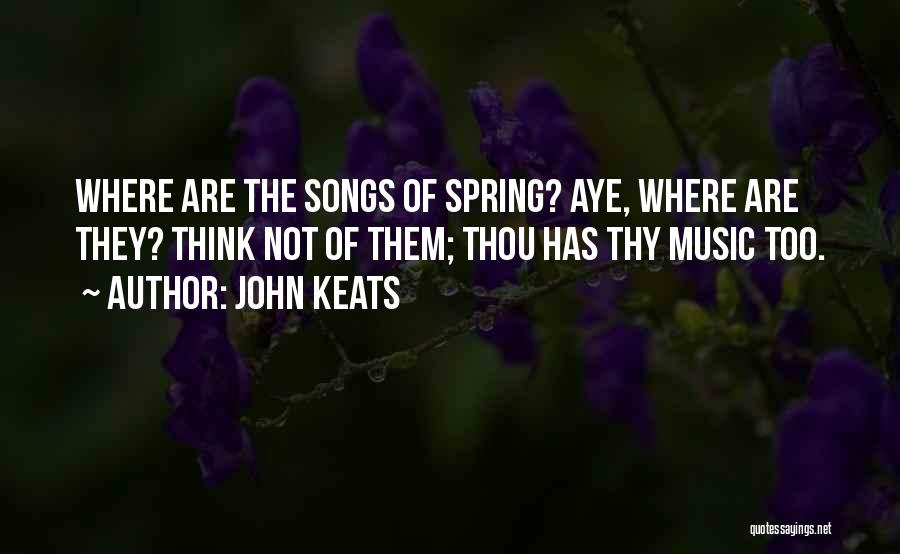 John Keats Quotes: Where Are The Songs Of Spring? Aye, Where Are They? Think Not Of Them; Thou Has Thy Music Too.