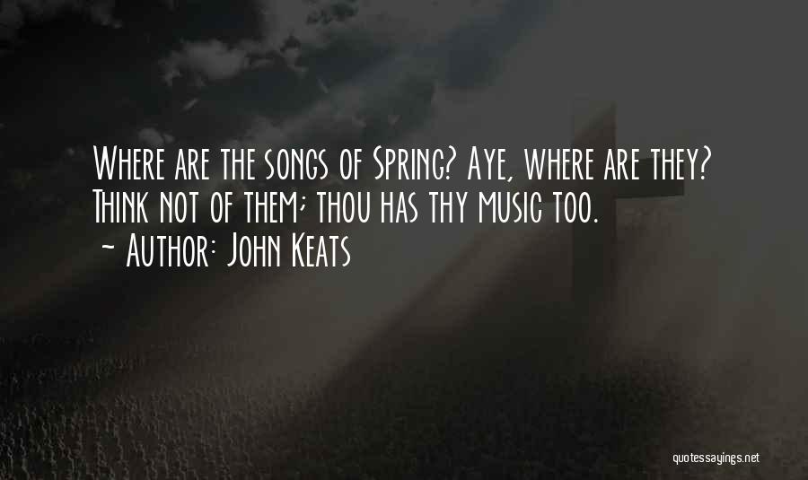 John Keats Quotes: Where Are The Songs Of Spring? Aye, Where Are They? Think Not Of Them; Thou Has Thy Music Too.