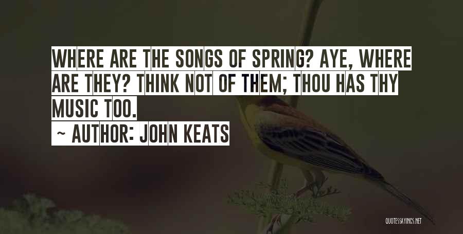 John Keats Quotes: Where Are The Songs Of Spring? Aye, Where Are They? Think Not Of Them; Thou Has Thy Music Too.