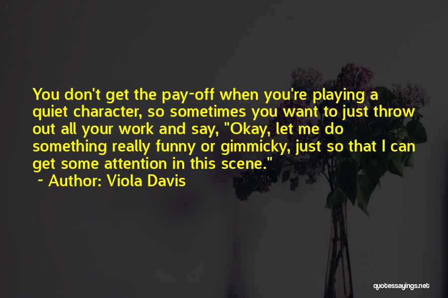 Viola Davis Quotes: You Don't Get The Pay-off When You're Playing A Quiet Character, So Sometimes You Want To Just Throw Out All