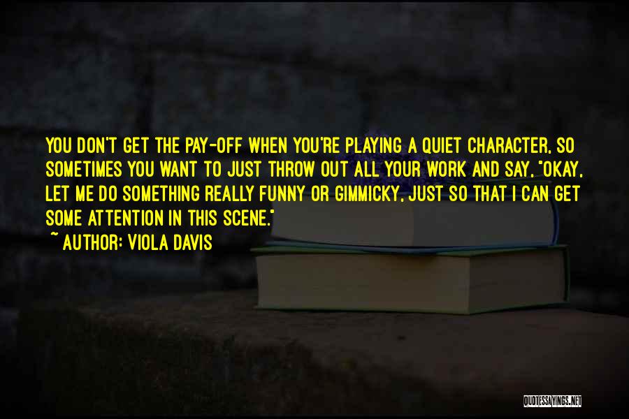 Viola Davis Quotes: You Don't Get The Pay-off When You're Playing A Quiet Character, So Sometimes You Want To Just Throw Out All
