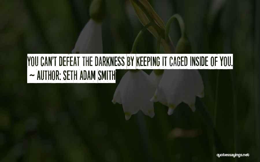 Seth Adam Smith Quotes: You Can't Defeat The Darkness By Keeping It Caged Inside Of You.