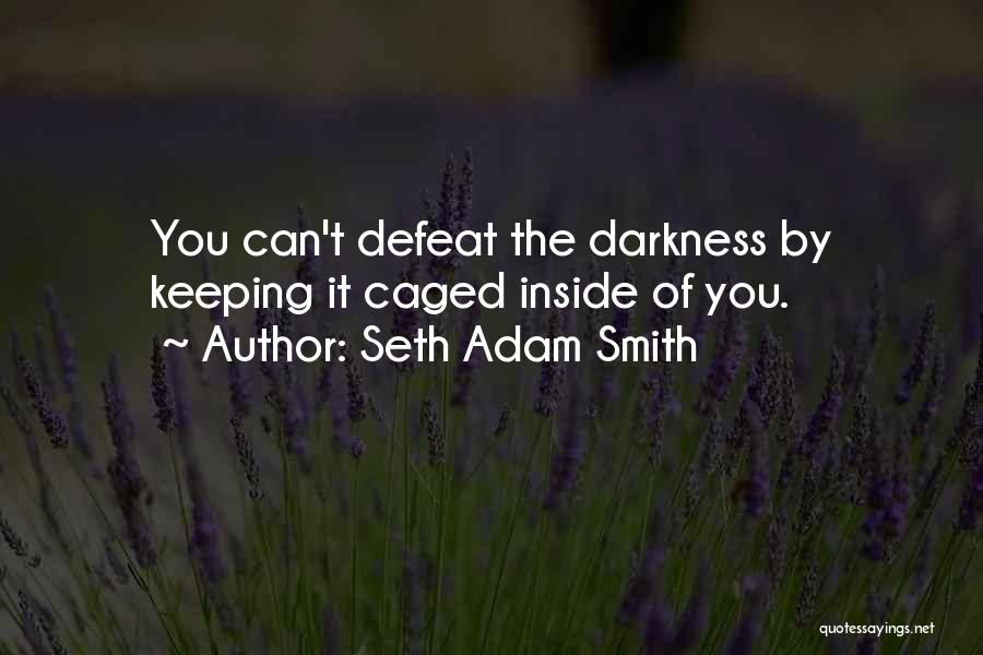 Seth Adam Smith Quotes: You Can't Defeat The Darkness By Keeping It Caged Inside Of You.