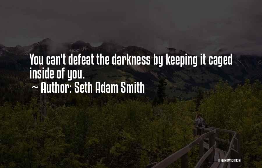 Seth Adam Smith Quotes: You Can't Defeat The Darkness By Keeping It Caged Inside Of You.