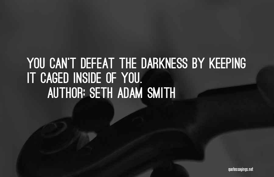 Seth Adam Smith Quotes: You Can't Defeat The Darkness By Keeping It Caged Inside Of You.