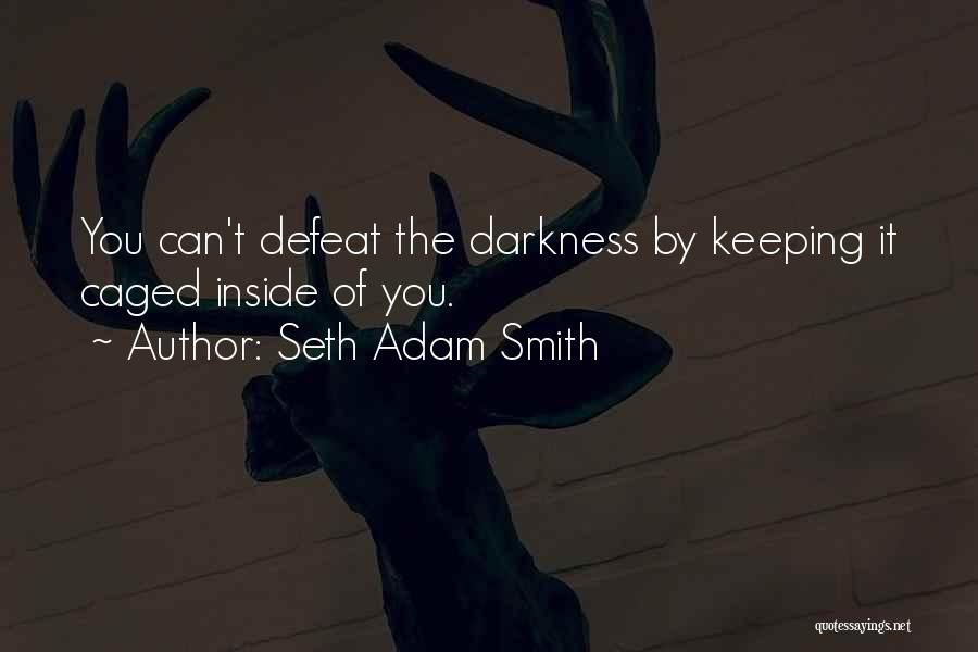 Seth Adam Smith Quotes: You Can't Defeat The Darkness By Keeping It Caged Inside Of You.
