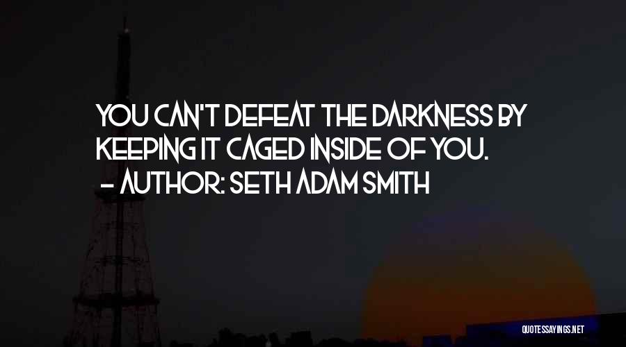 Seth Adam Smith Quotes: You Can't Defeat The Darkness By Keeping It Caged Inside Of You.