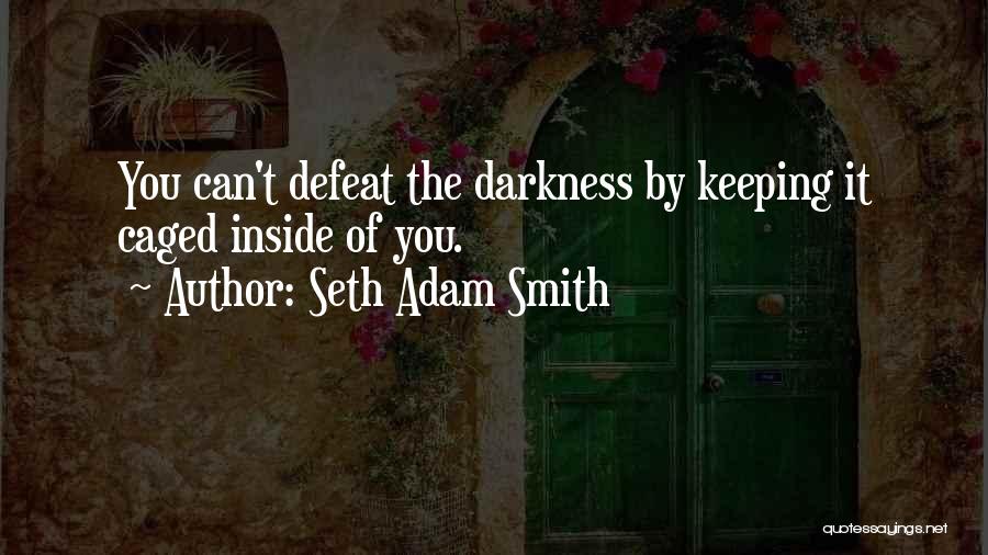 Seth Adam Smith Quotes: You Can't Defeat The Darkness By Keeping It Caged Inside Of You.