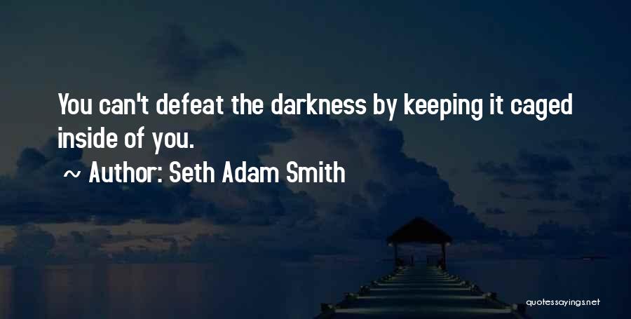 Seth Adam Smith Quotes: You Can't Defeat The Darkness By Keeping It Caged Inside Of You.