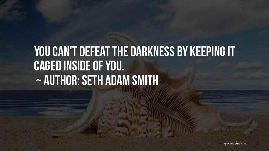 Seth Adam Smith Quotes: You Can't Defeat The Darkness By Keeping It Caged Inside Of You.