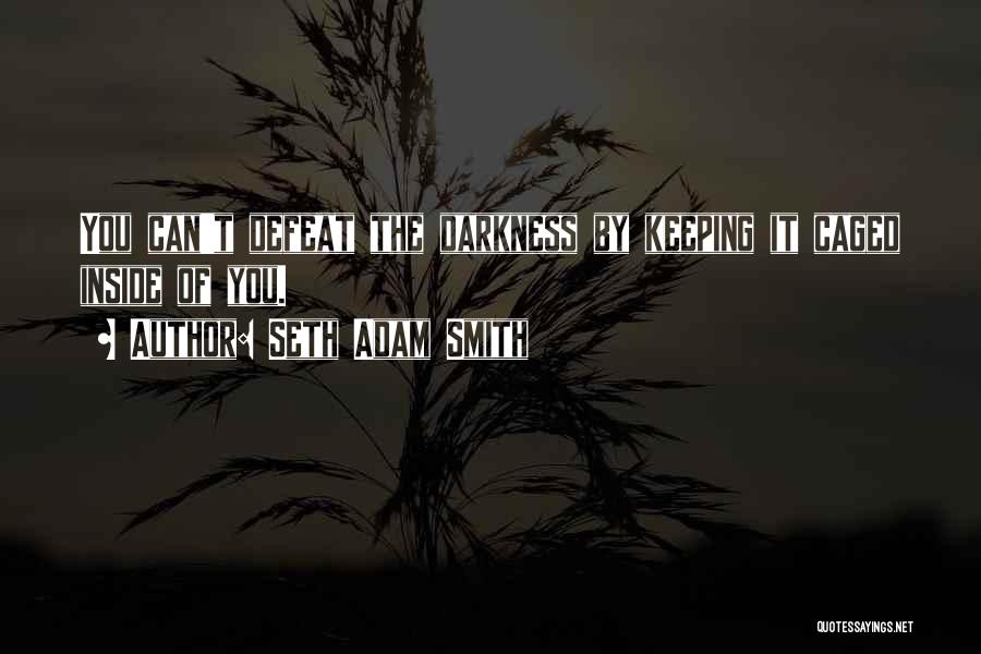 Seth Adam Smith Quotes: You Can't Defeat The Darkness By Keeping It Caged Inside Of You.