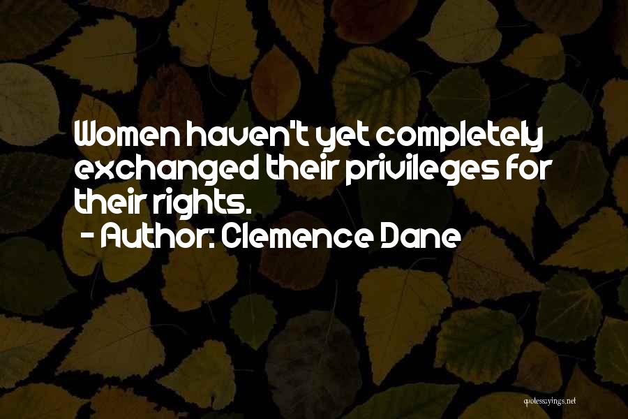 Clemence Dane Quotes: Women Haven't Yet Completely Exchanged Their Privileges For Their Rights.