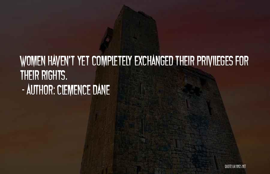 Clemence Dane Quotes: Women Haven't Yet Completely Exchanged Their Privileges For Their Rights.