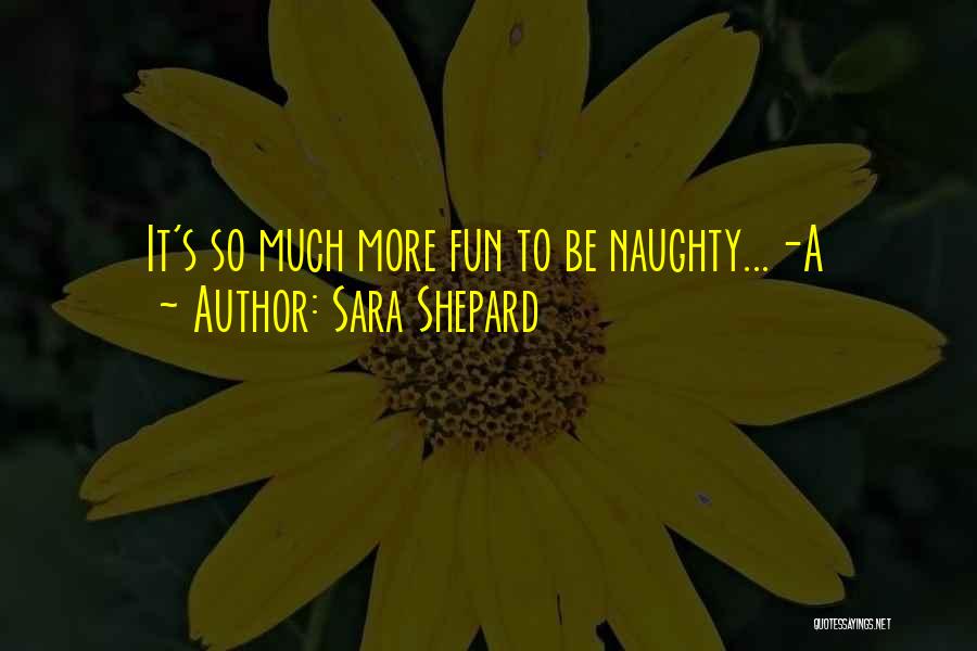 Sara Shepard Quotes: It's So Much More Fun To Be Naughty...-a