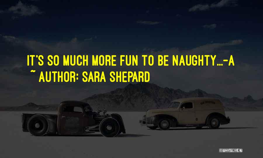 Sara Shepard Quotes: It's So Much More Fun To Be Naughty...-a