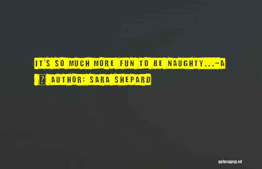 Sara Shepard Quotes: It's So Much More Fun To Be Naughty...-a