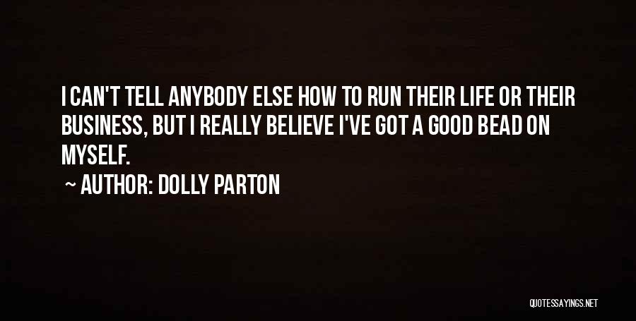 Dolly Parton Quotes: I Can't Tell Anybody Else How To Run Their Life Or Their Business, But I Really Believe I've Got A