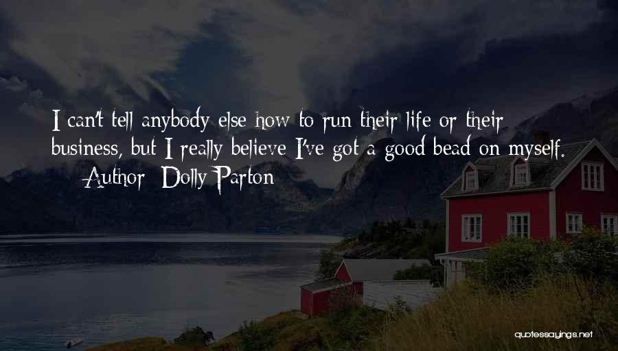 Dolly Parton Quotes: I Can't Tell Anybody Else How To Run Their Life Or Their Business, But I Really Believe I've Got A