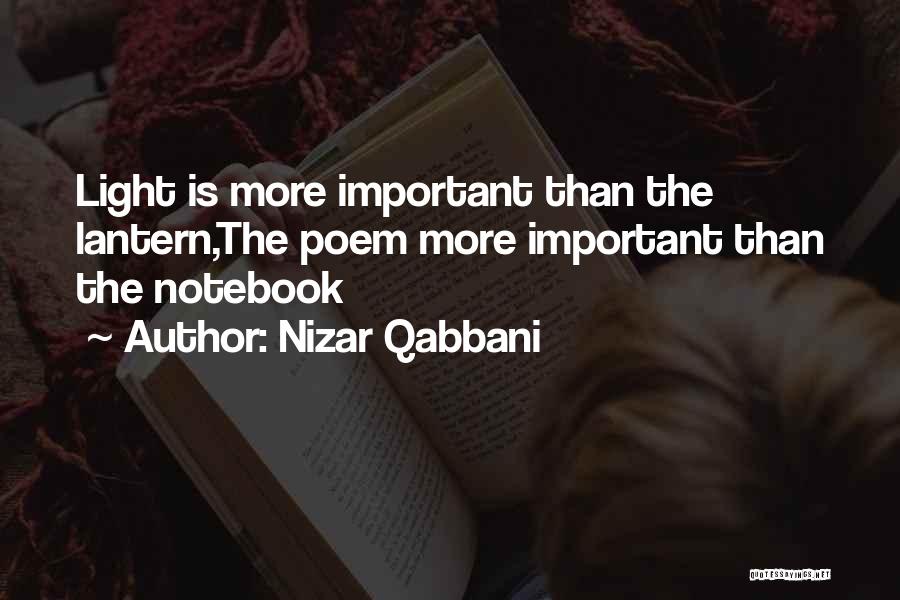 Nizar Qabbani Quotes: Light Is More Important Than The Lantern,the Poem More Important Than The Notebook