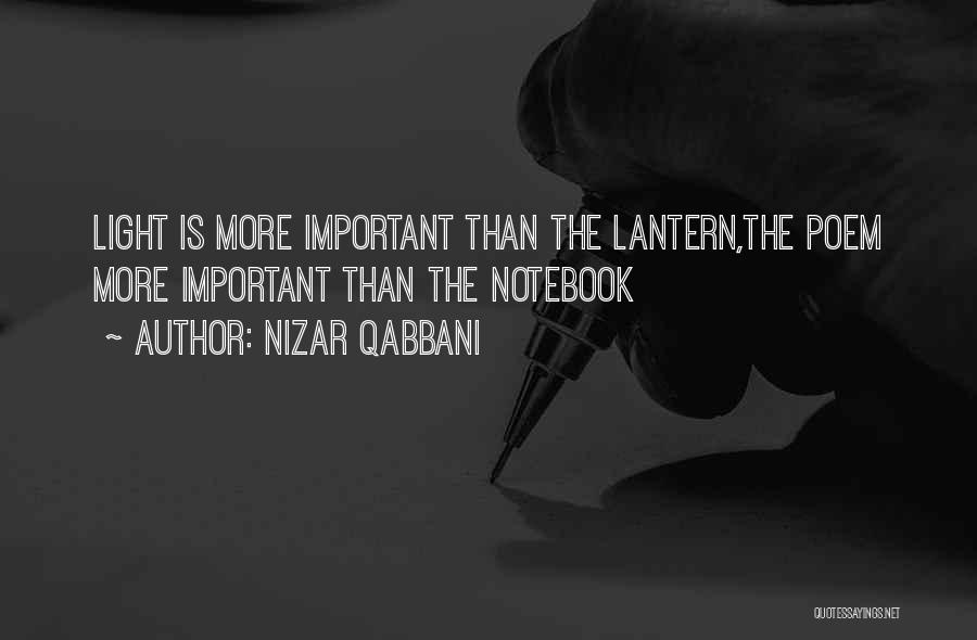 Nizar Qabbani Quotes: Light Is More Important Than The Lantern,the Poem More Important Than The Notebook