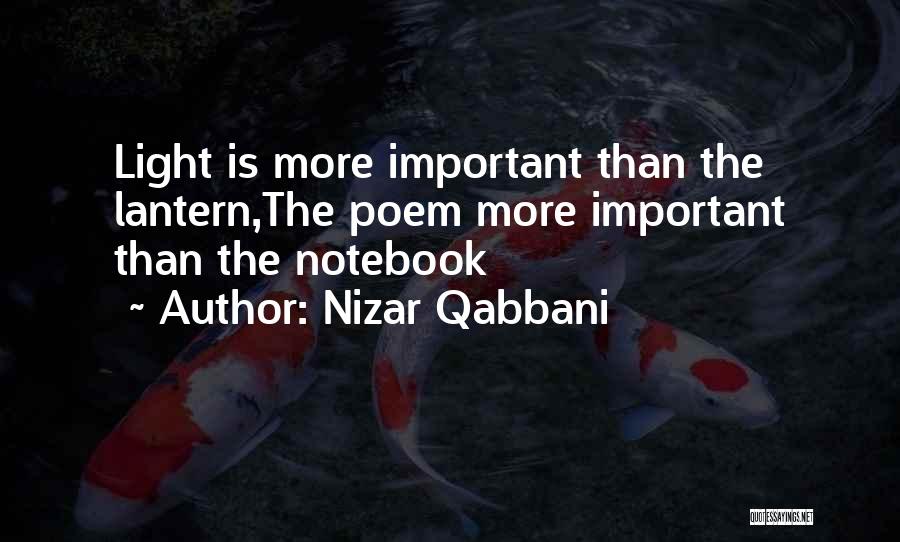 Nizar Qabbani Quotes: Light Is More Important Than The Lantern,the Poem More Important Than The Notebook