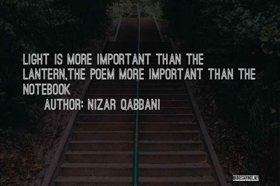 Nizar Qabbani Quotes: Light Is More Important Than The Lantern,the Poem More Important Than The Notebook