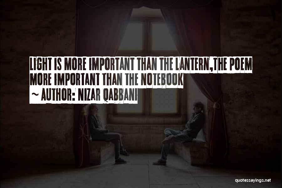 Nizar Qabbani Quotes: Light Is More Important Than The Lantern,the Poem More Important Than The Notebook