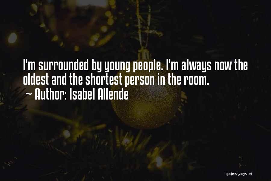 Isabel Allende Quotes: I'm Surrounded By Young People. I'm Always Now The Oldest And The Shortest Person In The Room.