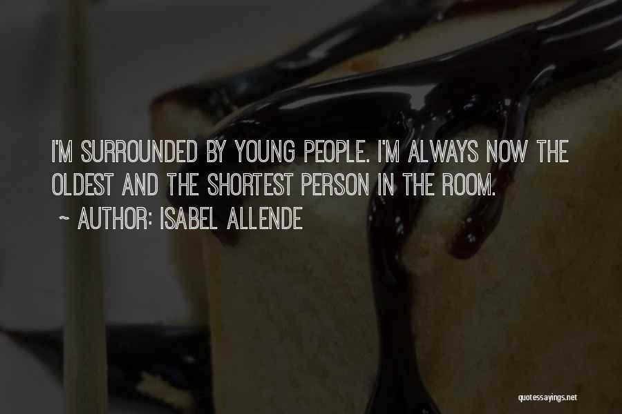 Isabel Allende Quotes: I'm Surrounded By Young People. I'm Always Now The Oldest And The Shortest Person In The Room.