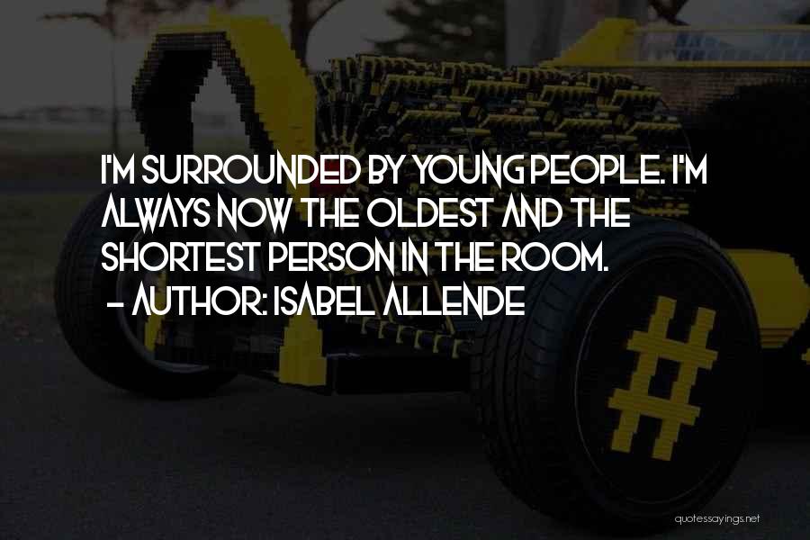 Isabel Allende Quotes: I'm Surrounded By Young People. I'm Always Now The Oldest And The Shortest Person In The Room.