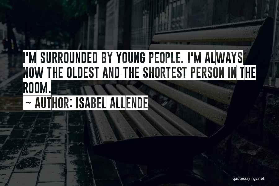 Isabel Allende Quotes: I'm Surrounded By Young People. I'm Always Now The Oldest And The Shortest Person In The Room.