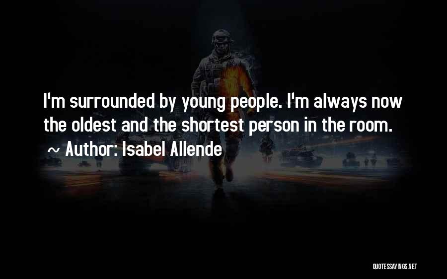 Isabel Allende Quotes: I'm Surrounded By Young People. I'm Always Now The Oldest And The Shortest Person In The Room.